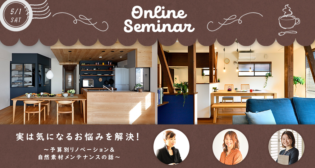 5/1 sat 【予算別リノベーション＠オンラインセミナー】 実は気になるお悩みを解決！予算別リノベーション＆自然素材メンテナンスの話