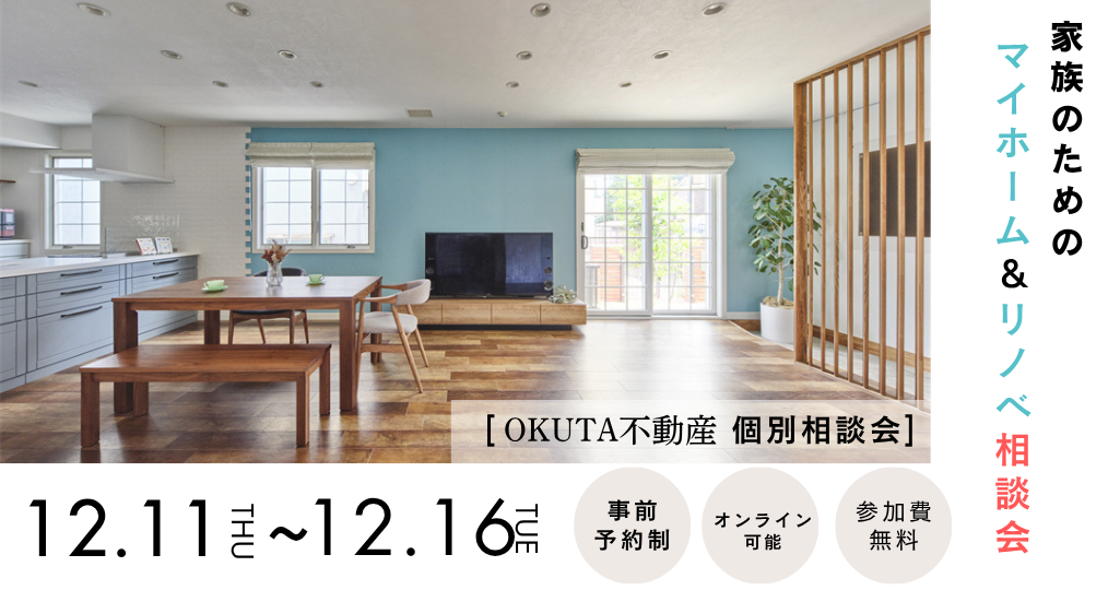 12/11-12/16【OKUTA不動産 個別相談会】家族のためのマイホーム＆リノベ相談会／参加費無料・予約制（同業者の方ご遠慮ください）