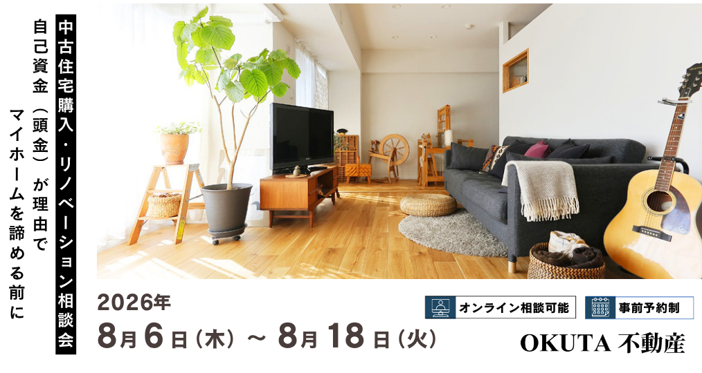 8/6-8/18【OKUTA不動産 個別相談会】中古住宅購入・リノベーション相談会～自己資金（頭金）が理由でマイホームを諦める前に～／参加費無料・予約制（同業者の方ご遠慮ください）