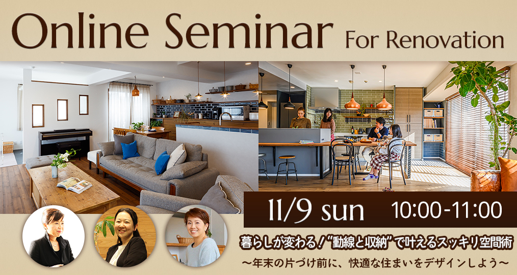 11/9 sun【はじめてのデザインリノベーション@オンラインセミナー】 暮らしが変わる！“動線と収納”で叶えるスッキリ空間術 ～年末の片づけ前に、快適な住まいをデザインしよう～⌂