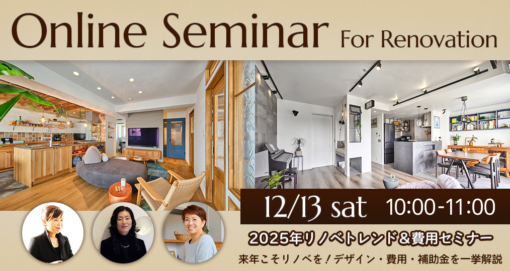 12/13 sat【はじめてのデザインリノベ@オンラインセミナー】 2025年リノベトレンド＆費用セミナー 来年こそリノベを！ デザイン・費用・補助金を一挙解説⌂