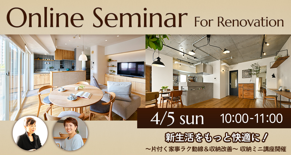 4/5 sun【はじめてのデザインリノベーション@オンラインセミナー】 新生活をもっと快適に！～片付く家事ラク動線＆収納改善～収納ミニ講座開催⌂