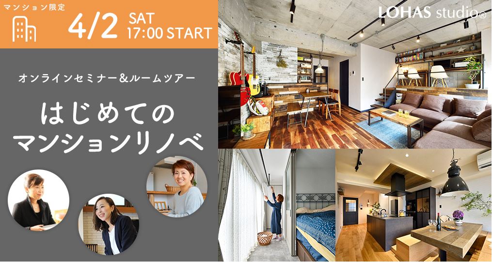 4/2（ sat）17:00Start【マンションリノベ限定@デザインリノベーション】 はじめてのマンションリノベ～ご予算別施工実例＆その後の住みごこち～ ／参加費無料・予約制