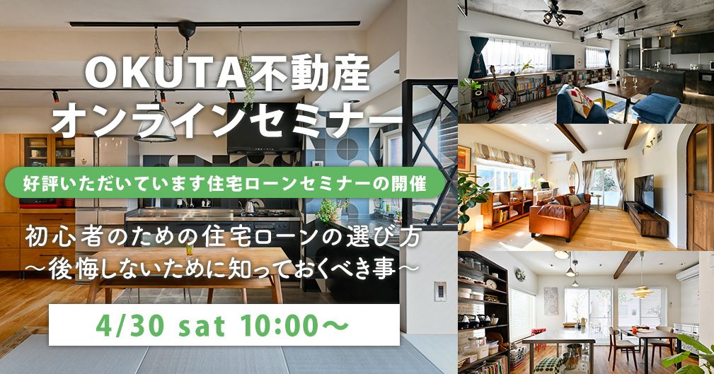 4/30 sat【OKUTA不動産オンラインセミナー】初心者のための住宅ローンの選び方～後悔しないために知っておくべき事～／参加費無料・予約制