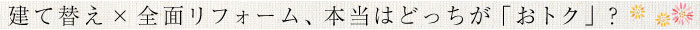 建て替え×全面リフォームどちらがお得