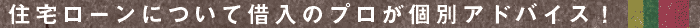 住宅ローンについて借入のプロが個別アドバイス！