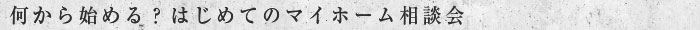 何から始める？ はじめてのマイホーム相談会