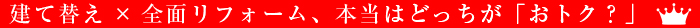建て替えｘ全面リフォーム、本当はどっちが「おトク」？ タイトル