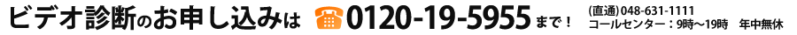 ビデオ診断のお申込みは0120-19-5955まで！