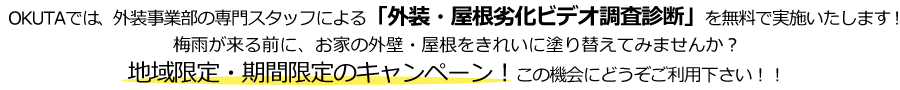 OKUTAでは、外装事業部の専門スタッフによる「外装・屋根劣化ビデオ調査診断」を無料で診断いたします！梅雨が来る前に、お家の外壁・屋根をきれいに塗り替えてみませんか？5月末までの期間限定キャンペーン！この機会にどうぞご利用下さい！！