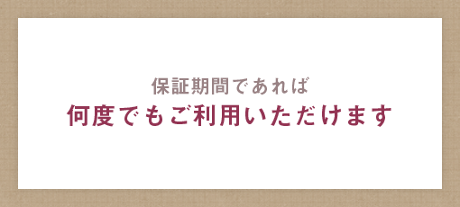 保証期間であれば、何度でもご利用いただけます