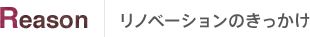 Reason リノベーションのきっかけ